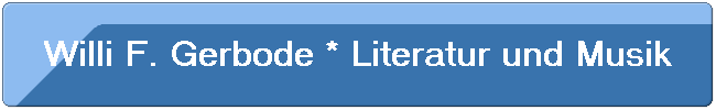 Willi F. Gerbode * Literatur und Musik